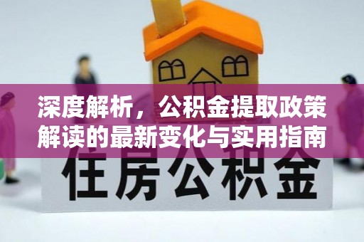 黄冈深度解析，公积金提取政策解读的最新变化与实用指南