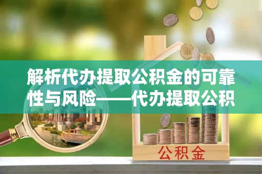 黄冈解析代办提取公积金的可靠性与风险——代办提取公积金靠谱吗