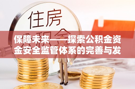 黄冈保障未来——探索公积金资金安全监管体系的完善与发展