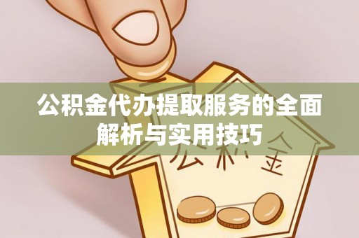 黄冈公积金代办提取服务的全面解析与实用技巧