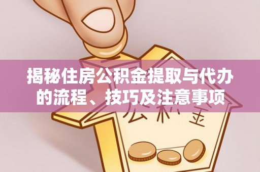黄冈揭秘住房公积金提取与代办的流程、技巧及注意事项