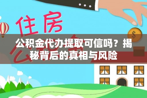黄冈公积金代办提取可信吗？揭秘背后的真相与风险