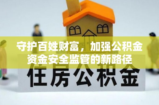 黄冈守护百姓财富，加强公积金资金安全监管的新路径