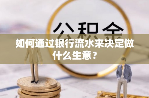 黄冈如何通过银行流水来决定做什么生意？