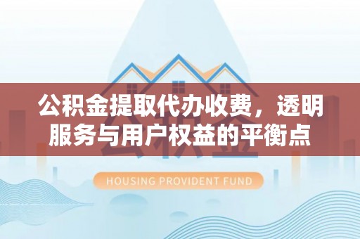 黄冈公积金提取代办收费，透明服务与用户权益的平衡点