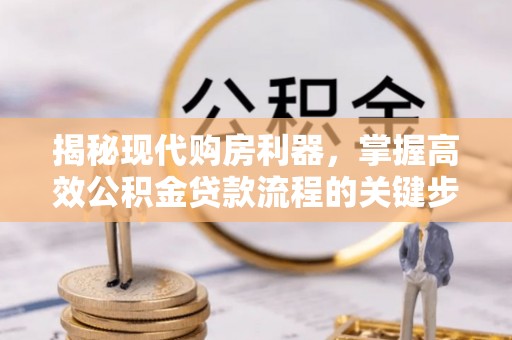 黄冈揭秘现代购房利器，掌握高效公积金贷款流程的关键步骤