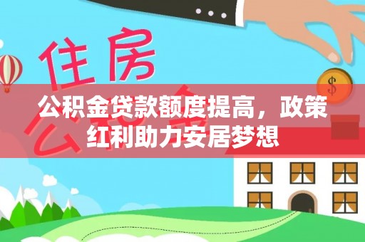 黄冈公积金贷款额度提高，政策红利助力安居梦想