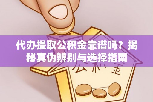 黄冈代办提取公积金靠谱吗？揭秘真伪辨别与选择指南