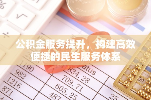 黄冈公积金服务提升，构建高效便捷的民生服务体系