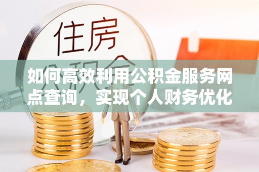 黄冈如何高效利用公积金服务网点查询，实现个人财务优化