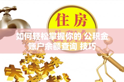 黄冈如何轻松掌握你的 公积金账户余额查询 技巧