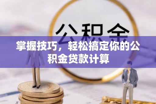黄冈掌握技巧，轻松搞定你的公积金贷款计算