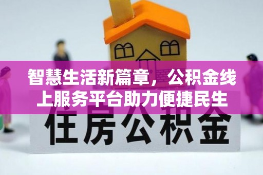 黄冈智慧生活新篇章，公积金线上服务平台助力便捷民生