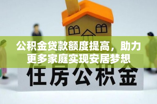 黄冈公积金贷款额度提高，助力更多家庭实现安居梦想