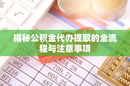 黄冈揭秘公积金代办提取的全流程与注意事项