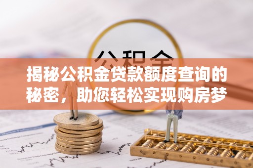 黄冈揭秘公积金贷款额度查询的秘密，助您轻松实现购房梦想