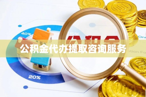 黄冈公积金代办提取咨询服务