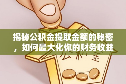 黄冈揭秘公积金提取金额的秘密，如何最大化你的财务收益