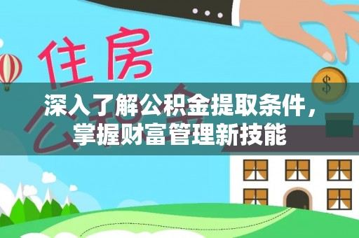 黄冈深入了解公积金提取条件，掌握财富管理新技能