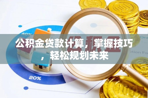 黄冈公积金贷款计算，掌握技巧，轻松规划未来