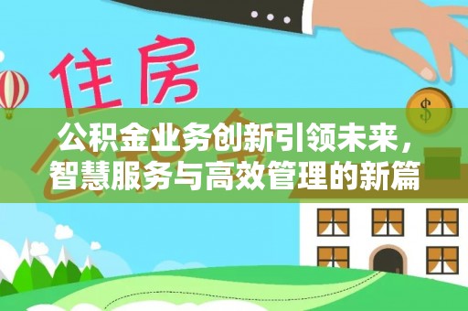 黄冈公积金业务创新引领未来，智慧服务与高效管理的新篇章