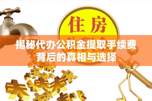黄冈揭秘代办公积金提取手续费背后的真相与选择