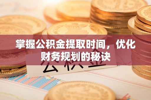 黄冈掌握公积金提取时间，优化财务规划的秘诀