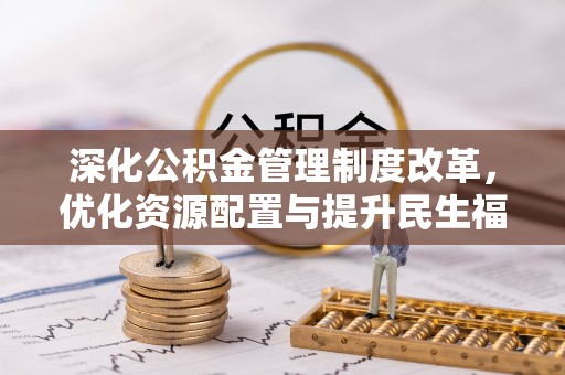 黄冈深化公积金管理制度改革，优化资源配置与提升民生福祉