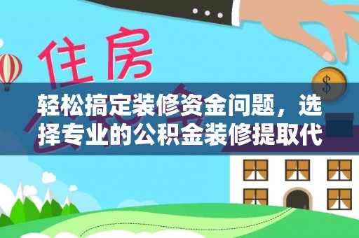 黄冈轻松搞定装修资金问题，选择专业的公积金装修提取代办服务