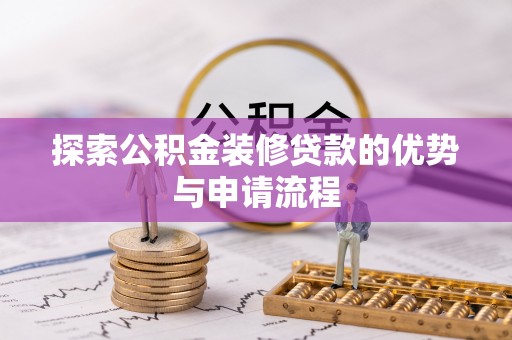 黄冈探索公积金装修贷款的优势与申请流程