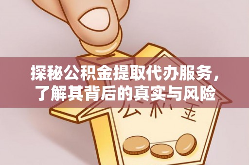 黄冈探秘公积金提取代办服务，了解其背后的真实与风险