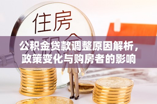 黄冈公积金贷款调整原因解析，政策变化与购房者的影响