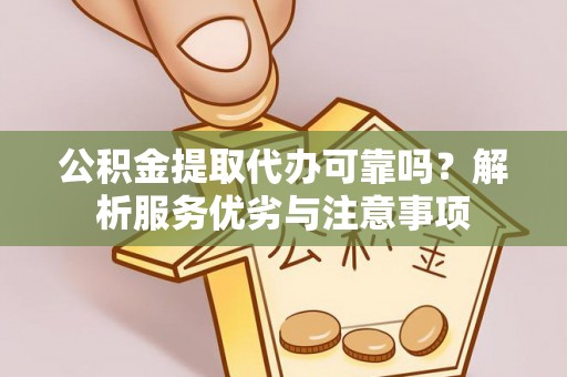 黄冈公积金提取代办可靠吗？解析服务优劣与注意事项