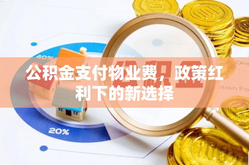 黄冈公积金支付物业费，政策红利下的新选择