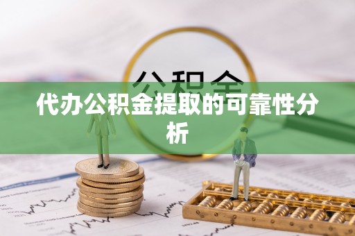黄冈代办公积金提取的可靠性分析