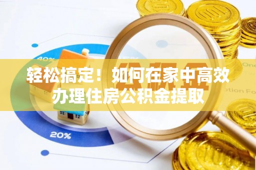 黄冈轻松搞定！如何在家中高效办理住房公积金提取