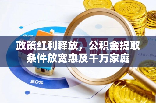黄冈政策红利释放，公积金提取条件放宽惠及千万家庭