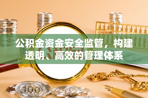 黄冈公积金资金安全监管，构建透明、高效的管理体系