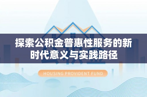 黄冈探索公积金普惠性服务的新时代意义与实践路径