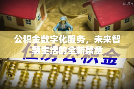 黄冈公积金数字化服务，未来智慧生活的全新篇章