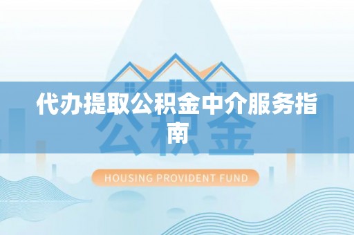 黄冈代办提取公积金中介服务指南