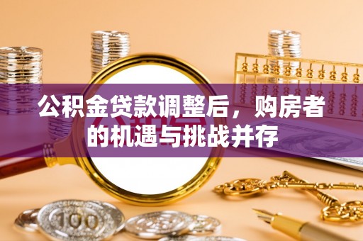 黄冈公积金贷款调整后，购房者的机遇与挑战并存
