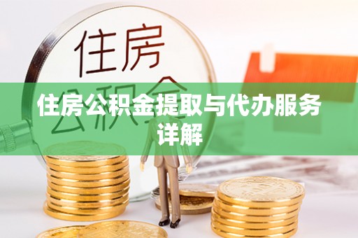 黄冈住房公积金提取与代办服务详解