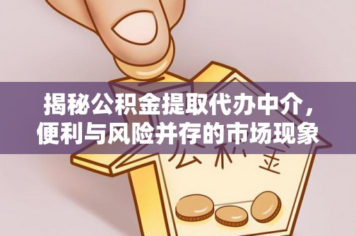 黄冈揭秘公积金提取代办中介，便利与风险并存的市场现象