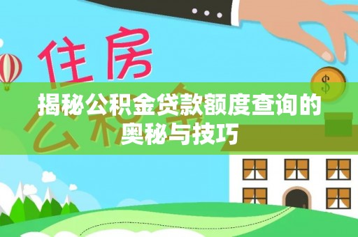 黄冈揭秘公积金贷款额度查询的奥秘与技巧
