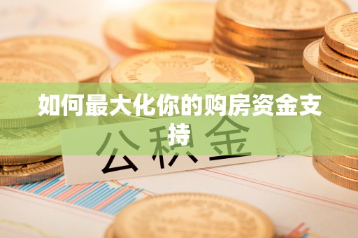 黄冈如何最大化你的购房资金支持