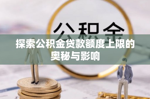 黄冈探索公积金贷款额度上限的奥秘与影响