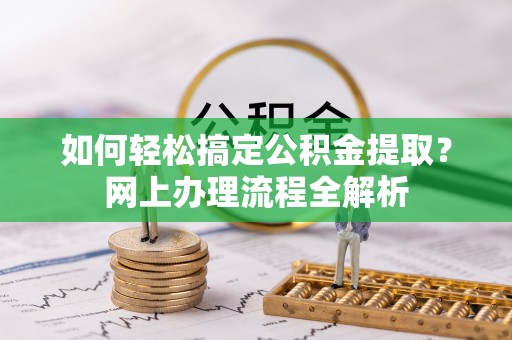 黄冈如何轻松搞定公积金提取？网上办理流程全解析
