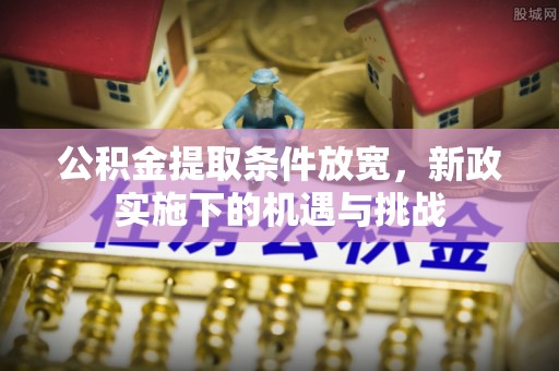 黄冈公积金提取条件放宽，新政实施下的机遇与挑战