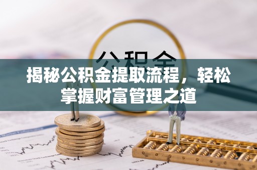 黄冈揭秘公积金提取流程，轻松掌握财富管理之道